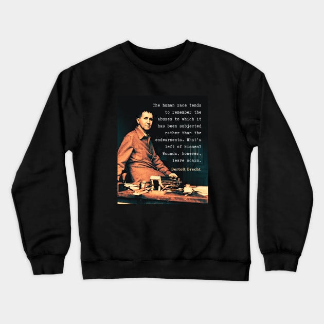 Bertolt Brecht portrait and quote: The human race tends to remember the abuses to which it has been subjected rather than the endearments. What's left of kisses? Wounds, however, leave scars. Crewneck Sweatshirt by artbleed